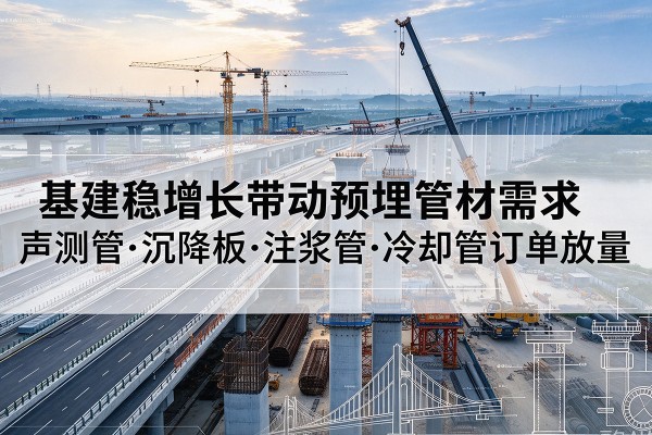 鸡西基建稳增长带动预埋监测管材需求，声测管、沉降板、注浆管订单持续放量